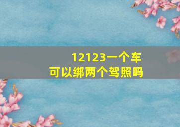 12123一个车可以绑两个驾照吗