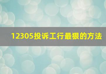 12305投诉工行最狠的方法