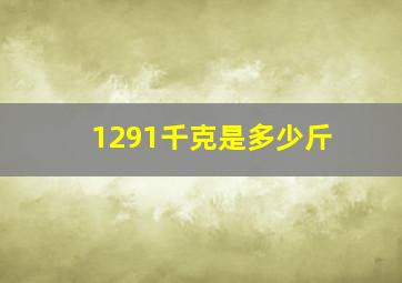 1291千克是多少斤