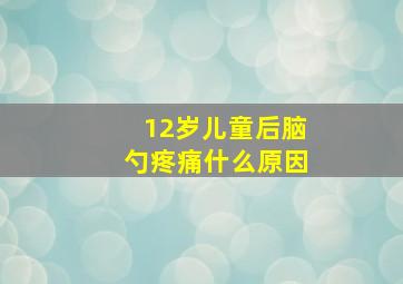 12岁儿童后脑勺疼痛什么原因