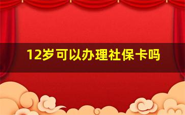 12岁可以办理社保卡吗