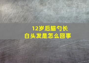 12岁后脑勺长白头发是怎么回事