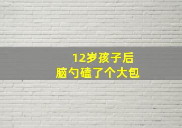 12岁孩子后脑勺磕了个大包