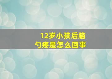 12岁小孩后脑勺疼是怎么回事