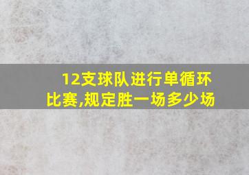 12支球队进行单循环比赛,规定胜一场多少场