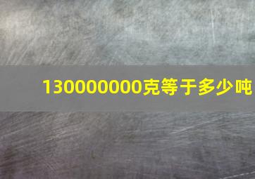 130000000克等于多少吨