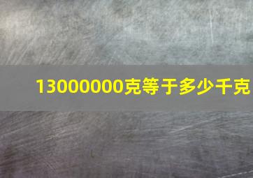 13000000克等于多少千克