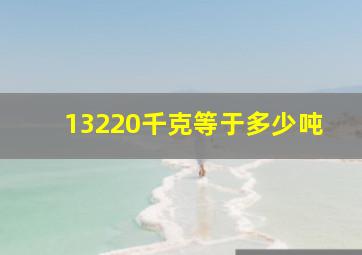 13220千克等于多少吨