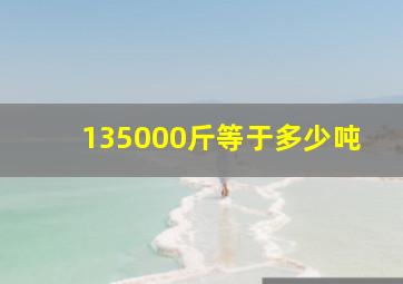 135000斤等于多少吨