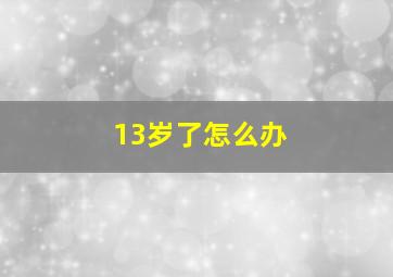 13岁了怎么办