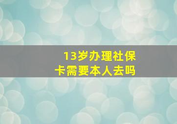 13岁办理社保卡需要本人去吗