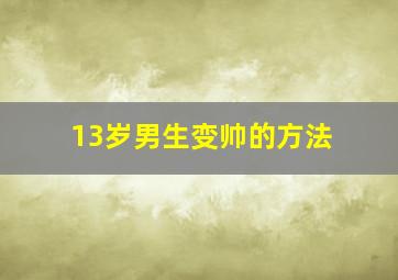 13岁男生变帅的方法