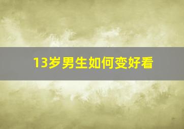 13岁男生如何变好看