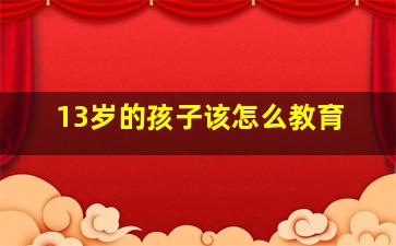 13岁的孩子该怎么教育