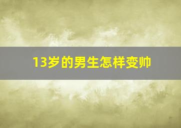 13岁的男生怎样变帅