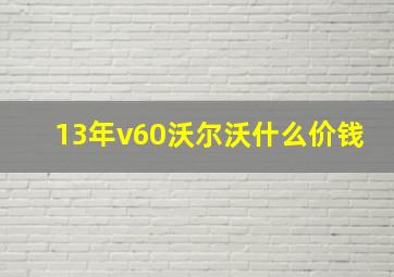 13年v60沃尔沃什么价钱