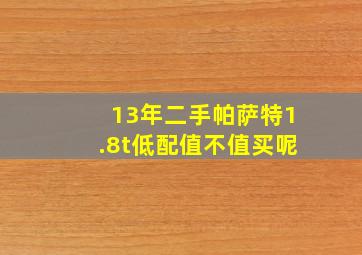 13年二手帕萨特1.8t低配值不值买呢