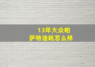 13年大众帕萨特油耗怎么样