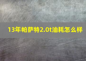 13年帕萨特2.0t油耗怎么样