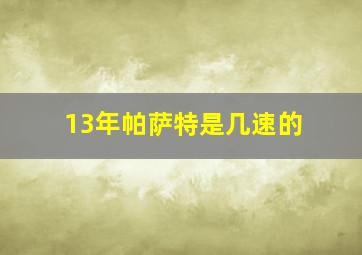 13年帕萨特是几速的