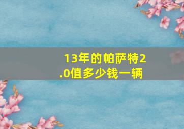 13年的帕萨特2.0值多少钱一辆