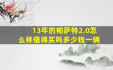 13年的帕萨特2.0怎么样值得买吗多少钱一辆