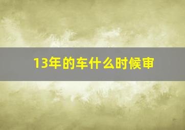 13年的车什么时候审