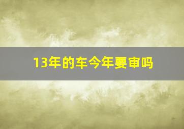 13年的车今年要审吗