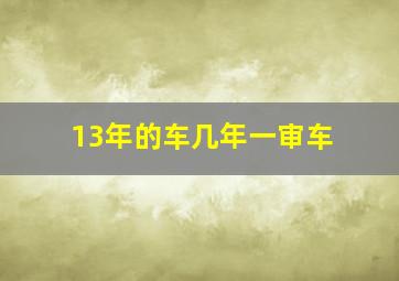 13年的车几年一审车