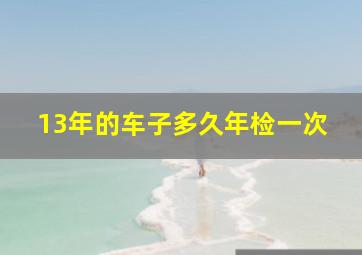 13年的车子多久年检一次