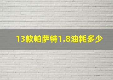 13款帕萨特1.8油耗多少