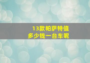 13款帕萨特值多少钱一台车呢