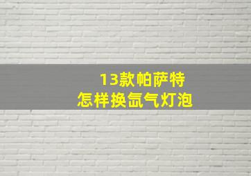 13款帕萨特怎样换氙气灯泡