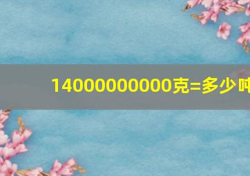 14000000000克=多少吨