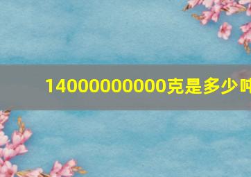 14000000000克是多少吨