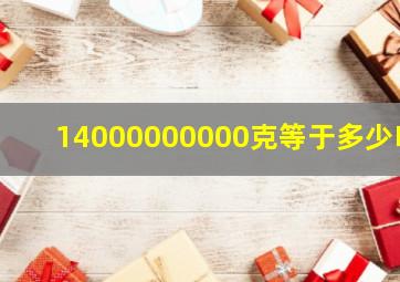 14000000000克等于多少吨