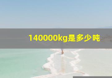 140000kg是多少吨