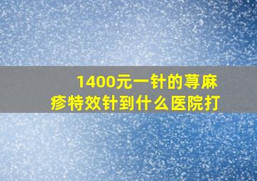 1400元一针的荨麻疹特效针到什么医院打