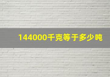 144000千克等于多少吨