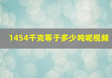 1454千克等于多少吨呢视频