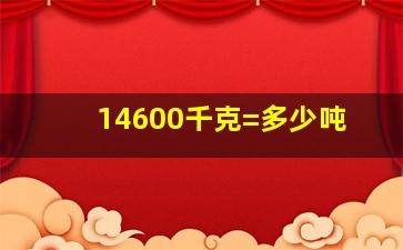 14600千克=多少吨