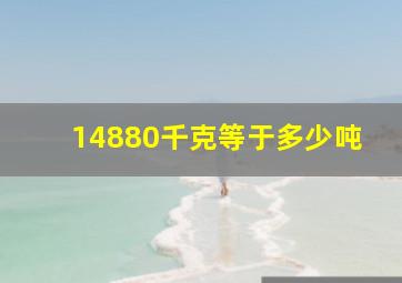 14880千克等于多少吨