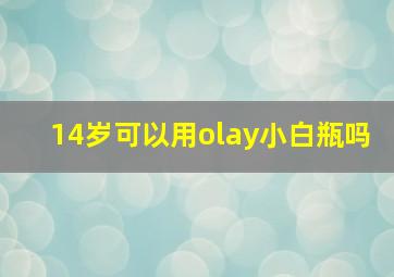 14岁可以用olay小白瓶吗