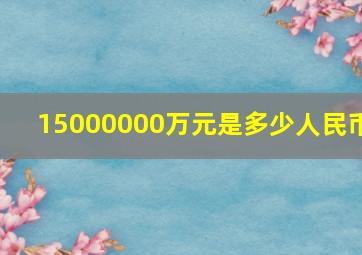 15000000万元是多少人民币