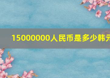 15000000人民币是多少韩元