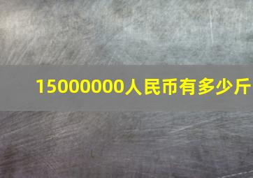 15000000人民币有多少斤