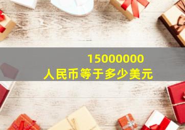 15000000人民币等于多少美元