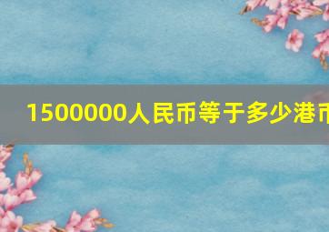 1500000人民币等于多少港币