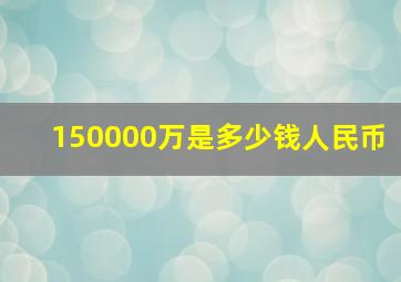 150000万是多少钱人民币