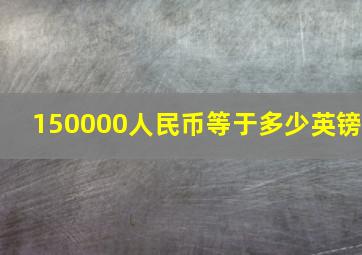 150000人民币等于多少英镑